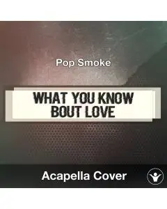 What You Know Bout Love (Pop Smoke) Acapella Cover