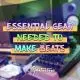 Essential Gear Needed to Make Beats